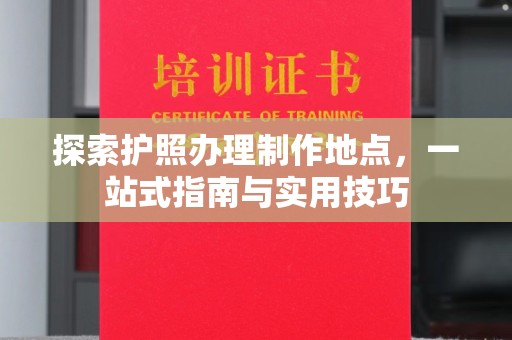 兰考探索护照办理制作地点，一站式指南与实用技巧